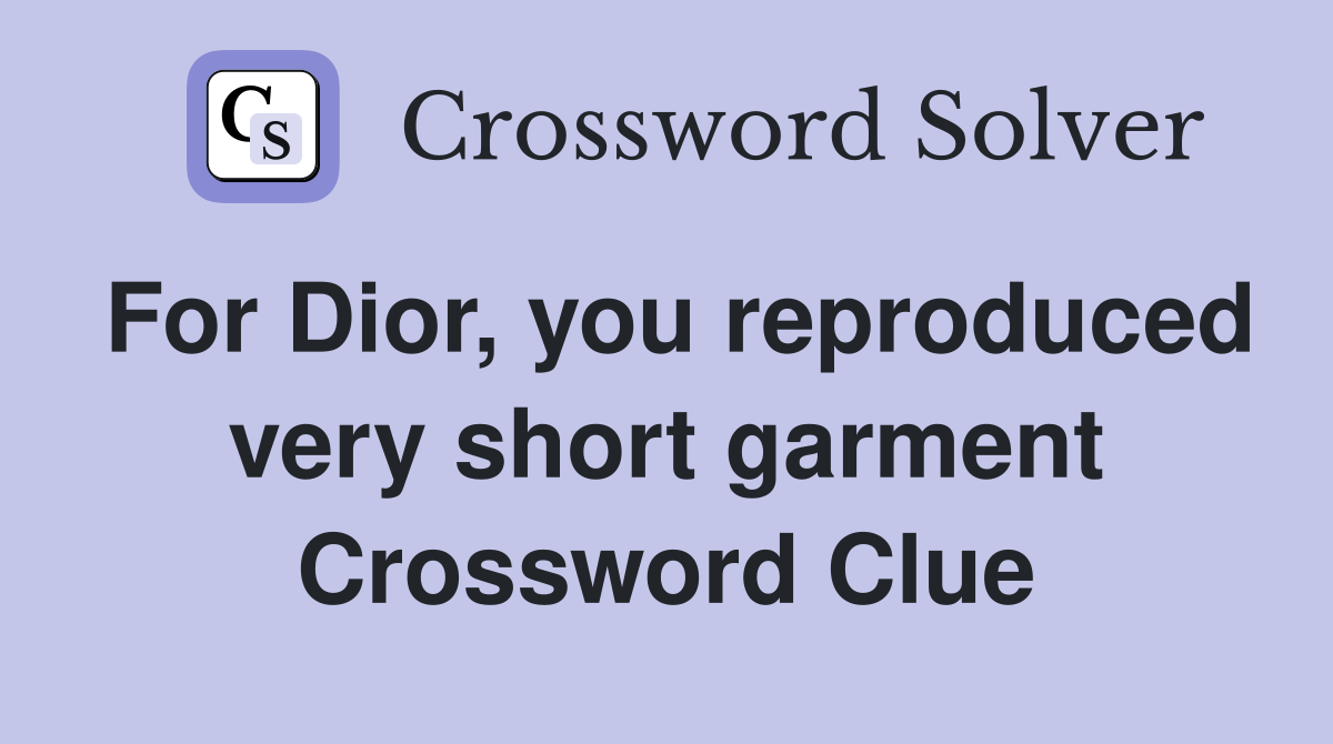 For Dior, you reproduced very short garment Crossword Clue Answers